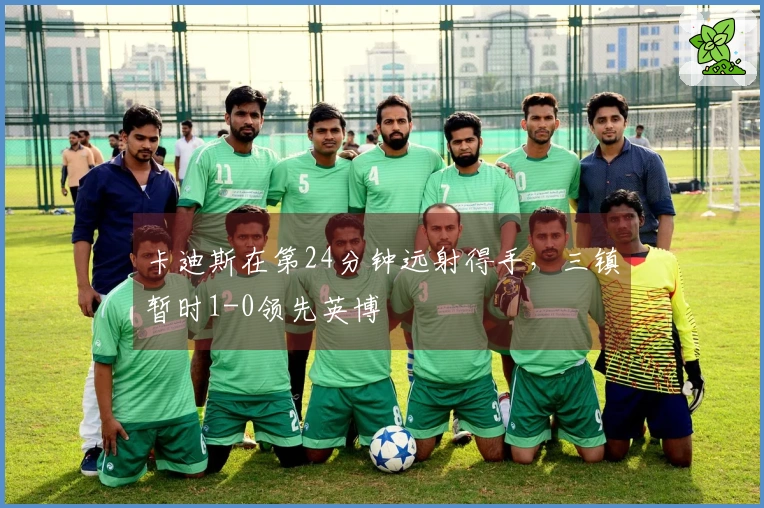 卡迪斯在第24分钟远射得手，三镇暂时1-0领先英博