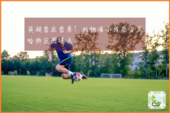 英超首发首秀！利物浦小将恩古莫哈热区图曝光