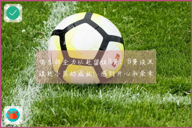 俱乐部全力以赴留住B费；B费谈及追赶小贝的成就：感到开心和荣幸