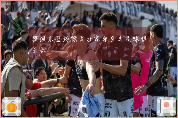 樊振东签约德国杜塞尔多夫足球俱乐部