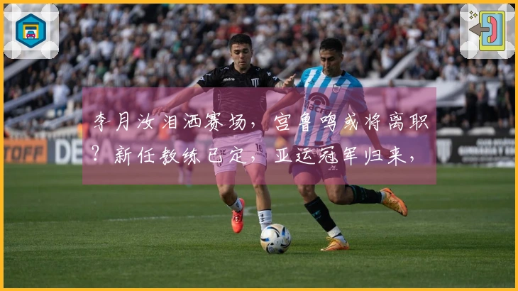 李月汝泪洒赛场，宫鲁鸣或将离职？新任教练已定，亚运冠军归来，王治郅助阵