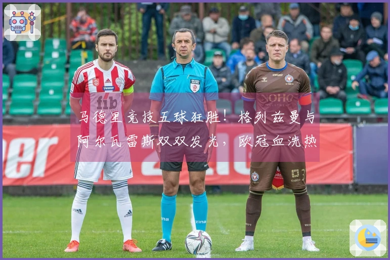 马德里竞技五球狂胜！格列兹曼与阿尔瓦雷斯双双发光，欧冠血洗热刺！