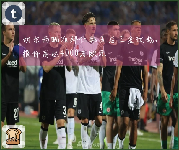 切尔西瞄准拜仁韩国后卫金玟哉，报价高达4000万欧元