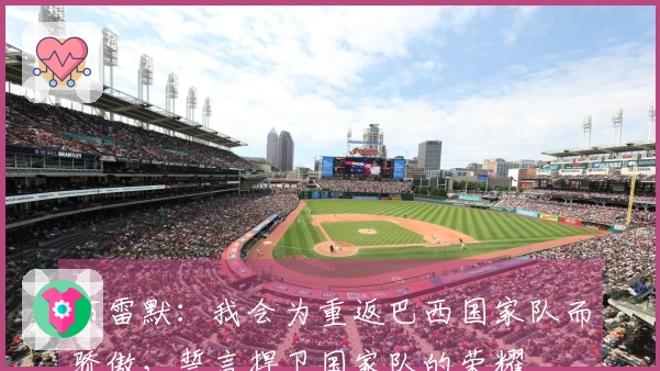 布雷默：我会为重返巴西国家队而骄傲，誓言捍卫国家队的荣耀