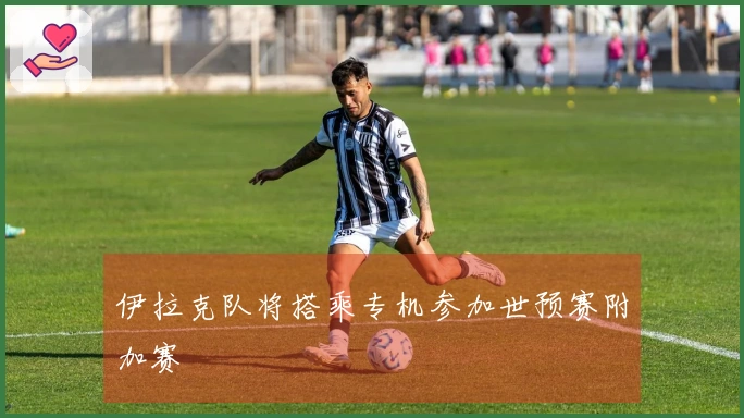 伊拉克队将搭乘专机参加世预赛附加赛