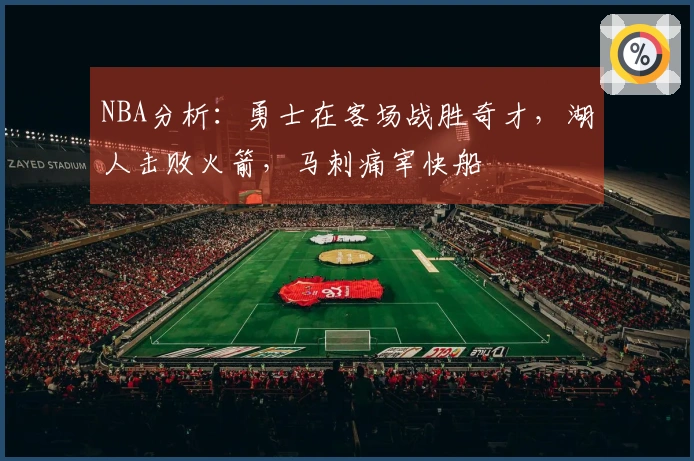 NBA分析：勇士在客场战胜奇才，湖人击败火箭，马刺痛宰快船