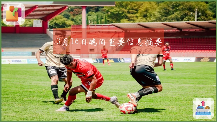 3月16日晚间重要信息摘要