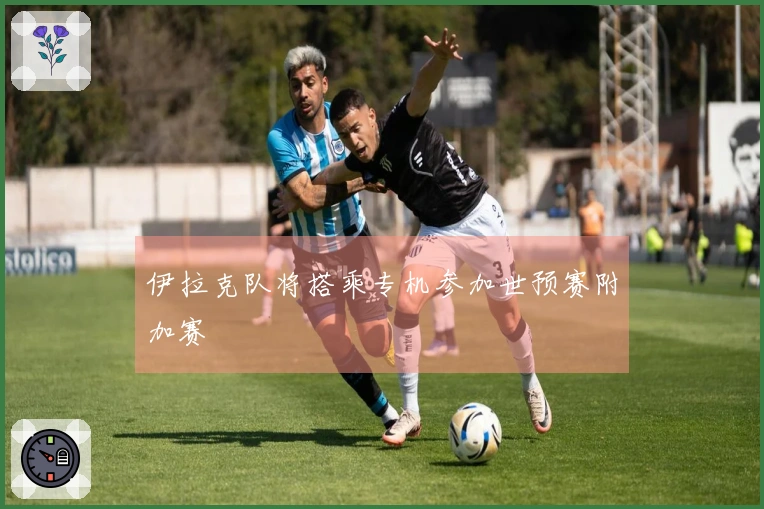 伊拉克队将搭乘专机参加世预赛附加赛