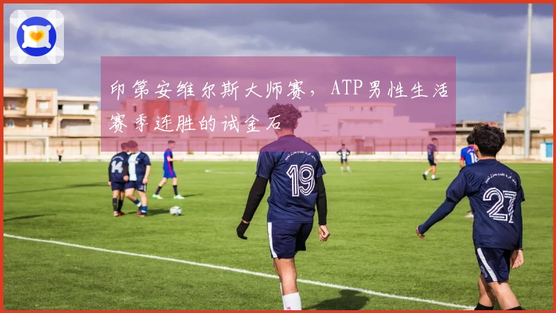 印第安维尔斯大师赛，ATP男性生活赛季连胜的试金石